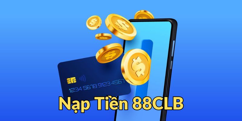 Điều kiện bắt buộc cần có để nạp tiền 88CLB